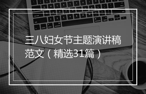 三八妇女节主题演讲稿范文（精选31篇）