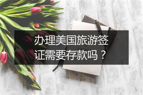 办理美国旅游签证需要存款吗？