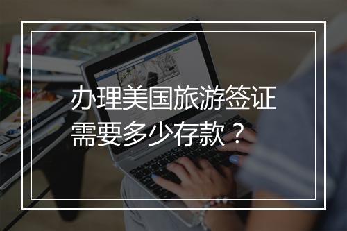 办理美国旅游签证需要多少存款？