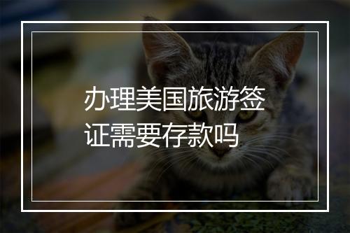 办理美国旅游签证需要存款吗