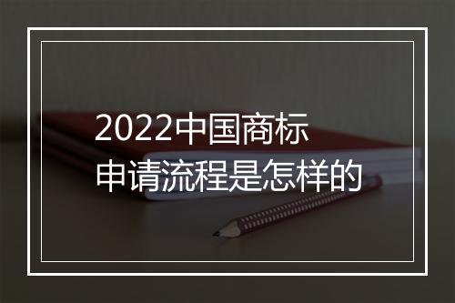 2022中国商标申请流程是怎样的