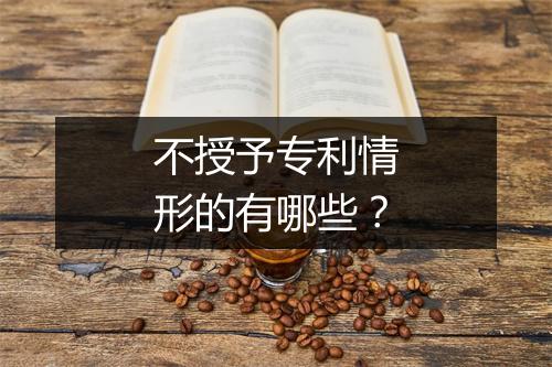 不授予专利情形的有哪些？
