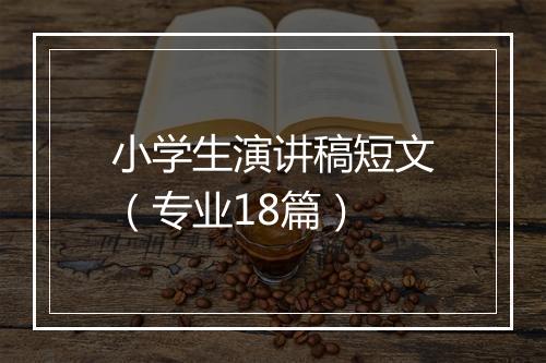 小学生演讲稿短文（专业18篇）