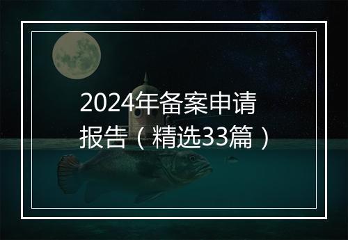 2024年备案申请报告（精选33篇）