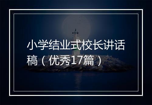 小学结业式校长讲话稿（优秀17篇）