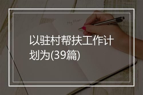 以驻村帮扶工作计划为(39篇)