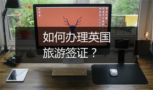 如何办理英国旅游签证？