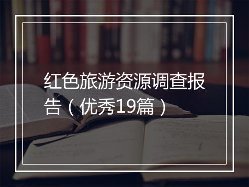 红色旅游资源调查报告（优秀19篇）