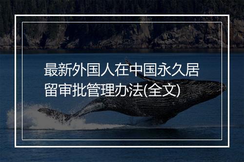 最新外国人在中国永久居留审批管理办法(全文)