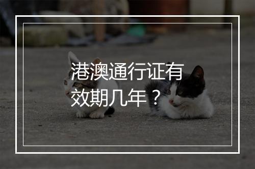 港澳通行证有效期几年？