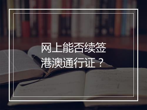网上能否续签港澳通行证？