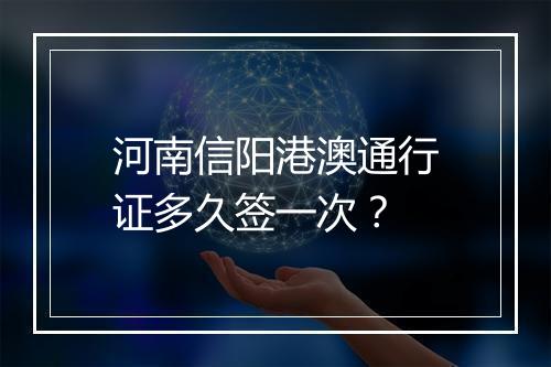 河南信阳港澳通行证多久签一次？