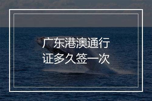 广东港澳通行证多久签一次
