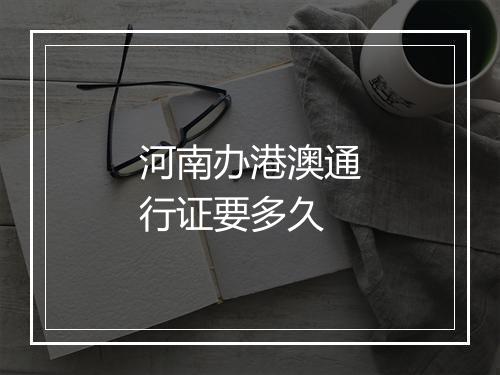 河南办港澳通行证要多久