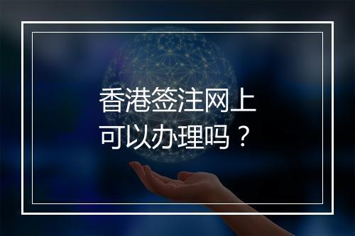 香港签注网上可以办理吗？