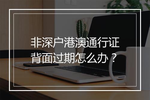 非深户港澳通行证背面过期怎么办？
