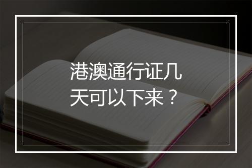 港澳通行证几天可以下来？