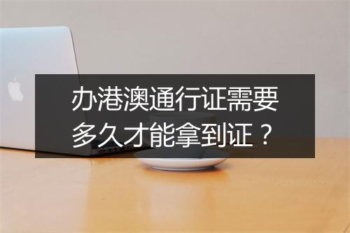 办港澳通行证需要多久才能拿到证？