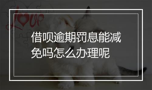 借呗逾期罚息能减免吗怎么办理呢