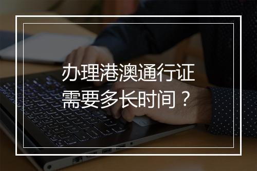 办理港澳通行证需要多长时间？