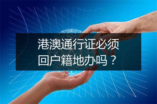 港澳通行证必须回户籍地办吗？
