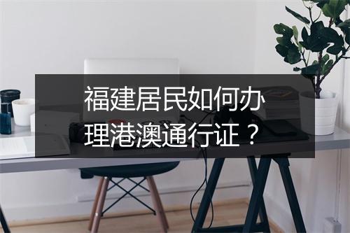 福建居民如何办理港澳通行证？