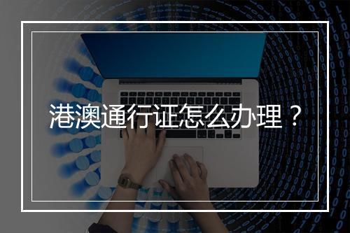 港澳通行证怎么办理？