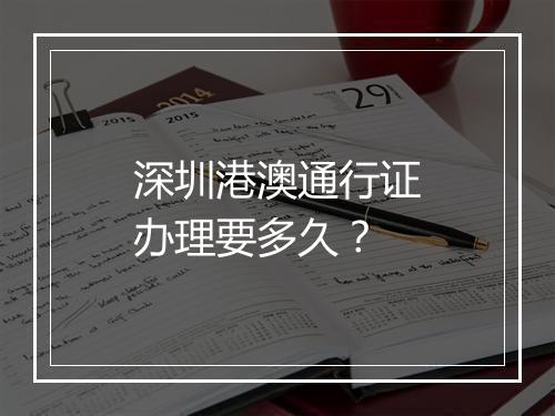 深圳港澳通行证办理要多久？