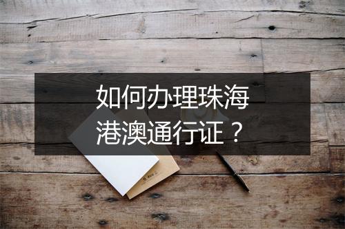 如何办理珠海港澳通行证？