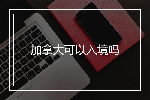 加拿大可以入境吗