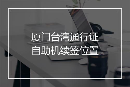 厦门台湾通行证自助机续签位置
