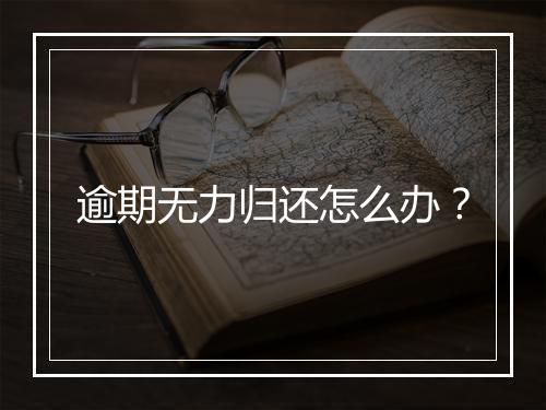 逾期无力归还怎么办？