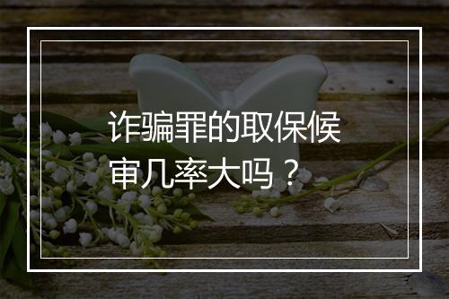 诈骗罪的取保候审几率大吗？
