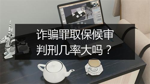 诈骗罪取保候审判刑几率大吗？