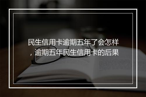 民生信用卡逾期五年了会怎样，逾期五年民生信用卡的后果