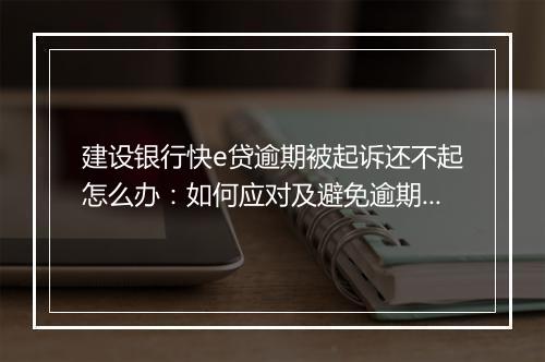 建设银行快e贷逾期被起诉还不起怎么办：如何应对及避免逾期还款问题