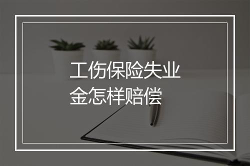 工伤保险失业金怎样赔偿