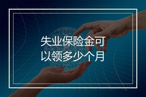 失业保险金可以领多少个月