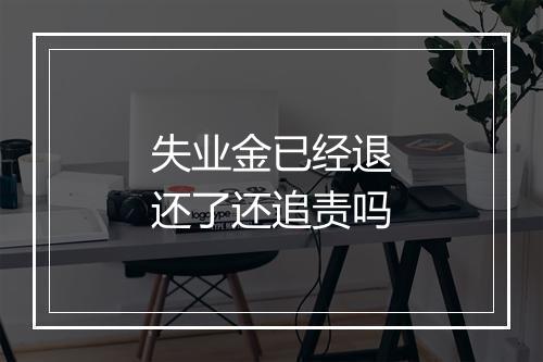 失业金已经退还了还追责吗