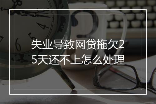 失业导致网贷拖欠25天还不上怎么处理