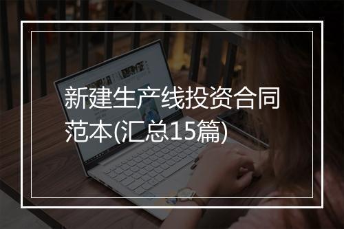 新建生产线投资合同范本(汇总15篇)