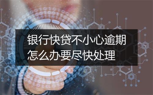 银行快贷不小心逾期怎么办要尽快处理