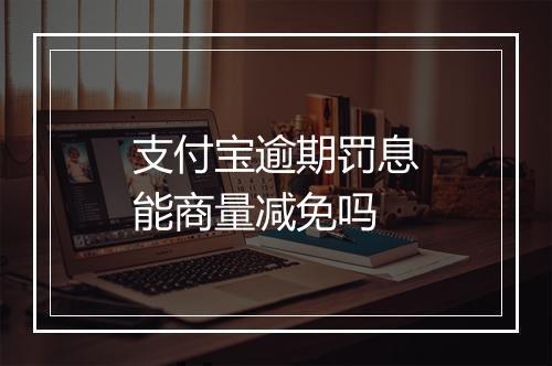 支付宝逾期罚息能商量减免吗