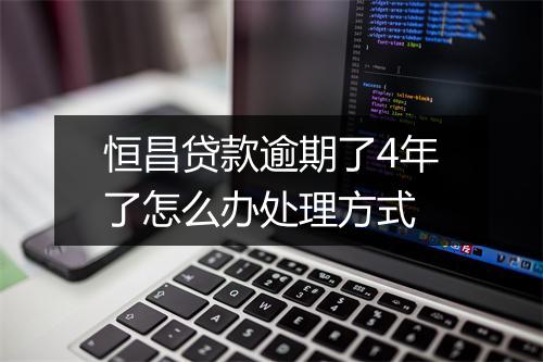 恒昌贷款逾期了4年了怎么办处理方式