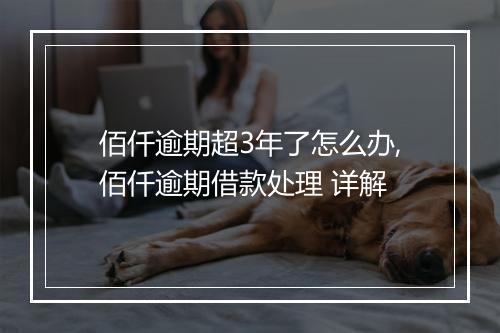 佰仟逾期超3年了怎么办,佰仟逾期借款处理 详解