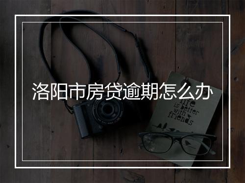 洛阳市房贷逾期怎么办