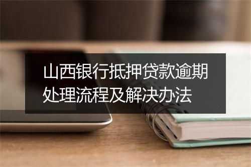 山西银行抵押贷款逾期处理流程及解决办法