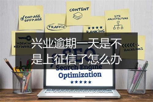 兴业逾期一天是不是上征信了怎么办
