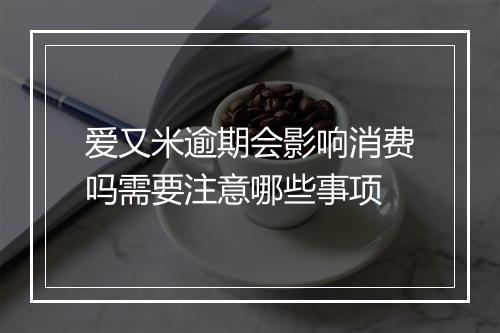 爱又米逾期会影响消费吗需要注意哪些事项