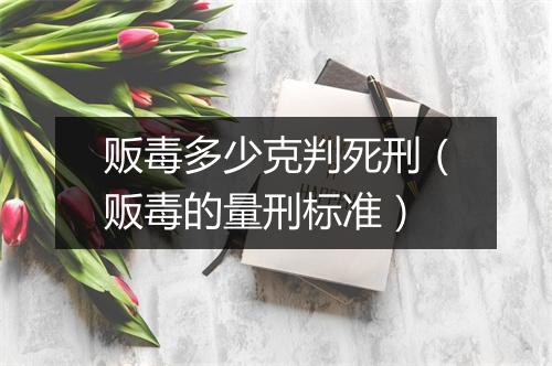 贩毒多少克判死刑（贩毒的量刑标准）